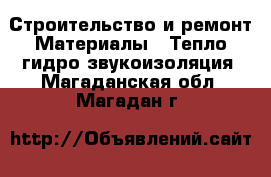 Строительство и ремонт Материалы - Тепло,гидро,звукоизоляция. Магаданская обл.,Магадан г.